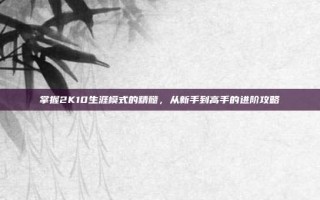 掌握2K10生涯模式的精髓，从新手到高手的进阶攻略