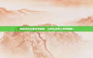 揭秘汉匈全面战争秘籍，让你在战场上所向披靡！