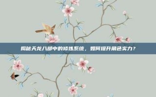揭秘天龙八部中的修炼系统，如何提升角色实力？