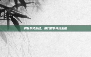 揭秘禁阁彩虹，游戏界的神秘宝藏