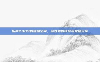 伍声2009的优酷空间，游戏界的传奇与攻略分享