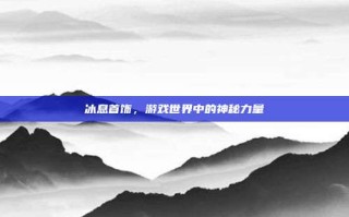 冰息首饰，游戏世界中的神秘力量