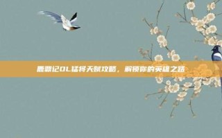 鹿鼎记OL猛将天赋攻略，解锁你的英雄之路