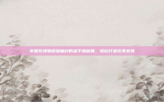 掌握牧场物语蜜糖村的金手指秘籍，轻松打造完美农场
