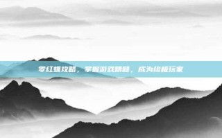 零红蝶攻略，掌握游戏精髓，成为终极玩家