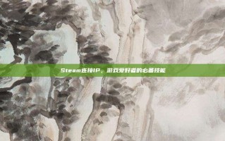 Steam连接IP，游戏爱好者的必备技能
