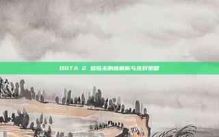 DOTA 2 登陆未响应解析与应对策略