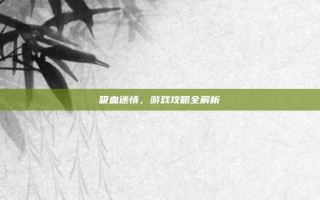 吸血迷情，游戏攻略全解析