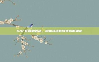 DNF死神的邀请，揭秘顶级称号背后的奥秘