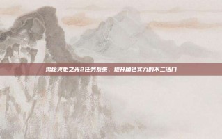 揭秘火炬之光2任务系统，提升角色实力的不二法门