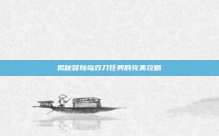 揭秘冒险岛双刀任务的完美攻略