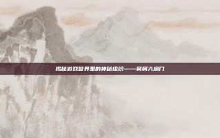 揭秘游戏世界里的神秘组织——舅舅六扇门