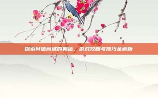 探索M值商城的奥秘，游戏攻略与技巧全解析