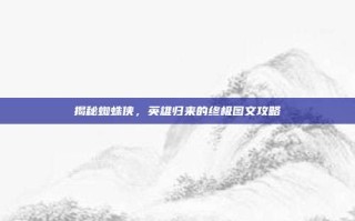 揭秘蜘蛛侠，英雄归来的终极图文攻略