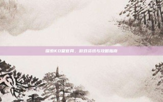 探索KO堂官网，游戏资讯与攻略指南