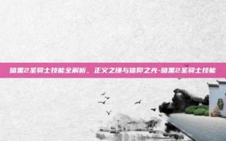 暗黑2圣骑士技能全解析，正义之锤与信仰之光-暗黑2圣骑士技能