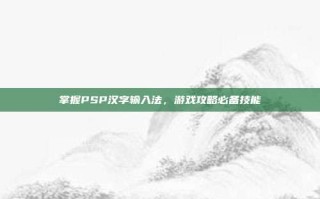 掌握PSP汉字输入法，游戏攻略必备技能
