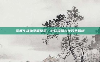 掌握斗战神灵猴拳系，游戏攻略与技巧全解析