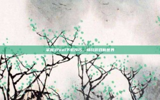 掌握3feel下载技巧，畅玩游戏新世界