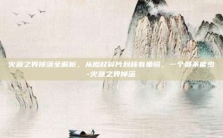 火源之界掉落全解析，从橙杖碎片到稀有坐骑，一个都不能少-火源之界掉落