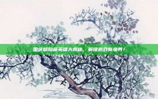 国庆版隐藏英雄大揭秘，解锁游戏新境界！