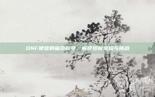 DNF使徒的宿命称号，解锁终极荣耀与挑战