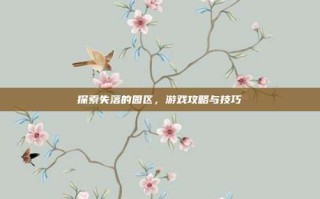 探索失落的园区，游戏攻略与技巧