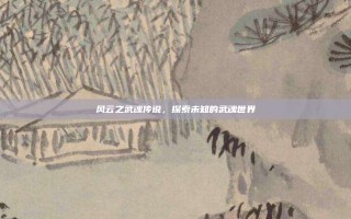 风云之武魂传说，探索未知的武魂世界