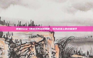 掌握Dota 1美杜莎的出装策略，成为战场上的终极猎手