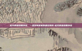 起凡群雄逐鹿外挂，一场没有赢家的捷径博弈-起凡群雄逐鹿外挂