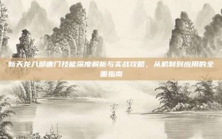 新天龙八部唐门技能深度解析与实战攻略，从机制到应用的全面指南