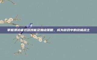 掌握漂泊者双剑技能及加点策略，成为游戏中的终极战士