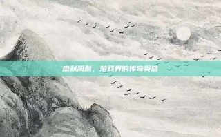杰利凯利，游戏界的传奇英雄