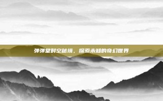 弹弹堂时空秘境，探索未知的奇幻世界