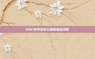 DNF审判圣骑士刷图加点攻略