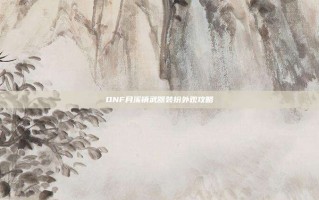 DNF月溪镇武器装扮外观攻略