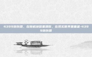 4399炮灰团，在随机地图里溃散，在现实世界里重逢-4399炮灰团