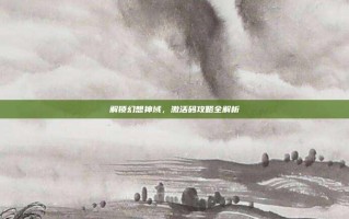 解锁幻想神域，激活码攻略全解析