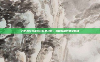 九阴真经孔雀山庄任务攻略，揭秘隐藏的武学秘籍