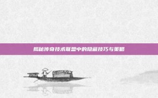揭秘传奇技术联盟中的隐藏技巧与策略