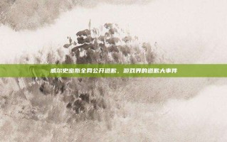 威尔史密斯全网公开道歉，游戏界的道歉大事件