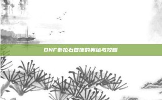 DNF泰拉石首饰的奥秘与攻略