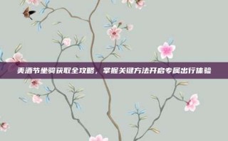 美酒节坐骑获取全攻略，掌握关键方法开启专属出行体验