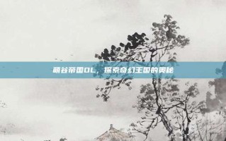 萌谷帝国OL，探索奇幻王国的奥秘