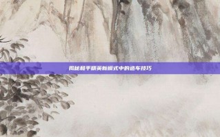揭秘和平精英新模式中的造车技巧