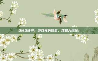 OMG柚子，游戏界的新星，攻略大揭秘！