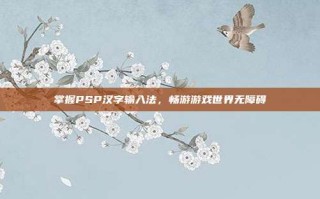 掌握PSP汉字输入法，畅游游戏世界无障碍