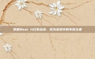 掌握Beat It红军战术，成为游戏中的不败王者