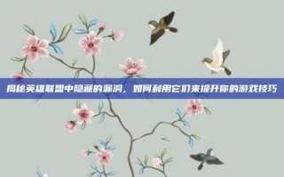 揭秘英雄联盟中隐藏的漏洞，如何利用它们来提升你的游戏技巧