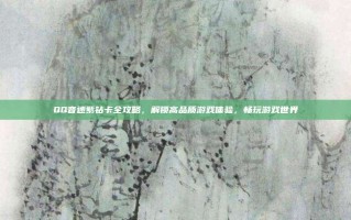 QQ音速紫钻卡全攻略，解锁高品质游戏体验，畅玩游戏世界